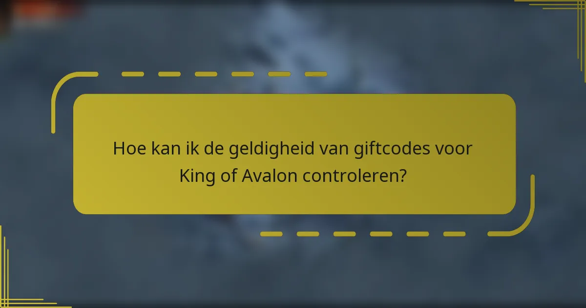 Hoe kan ik de geldigheid van giftcodes voor King of Avalon controleren?