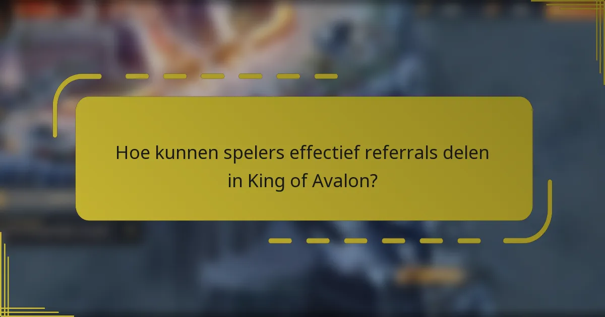 Hoe kunnen spelers effectief referrals delen in King of Avalon?