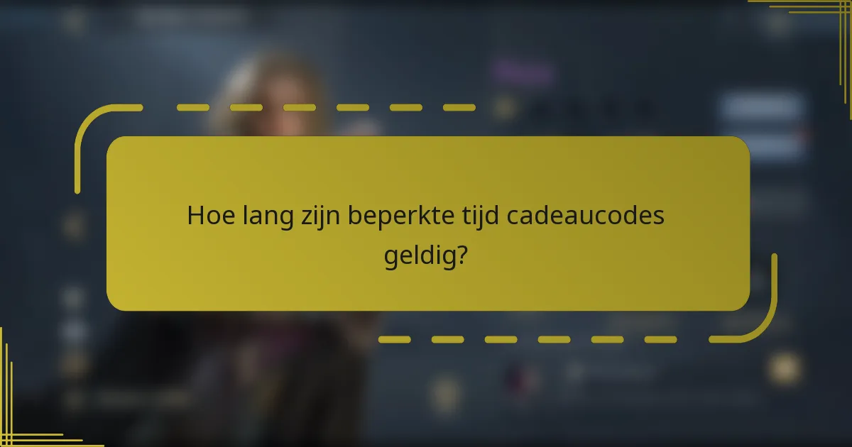 Hoe lang zijn beperkte tijd cadeaucodes geldig?