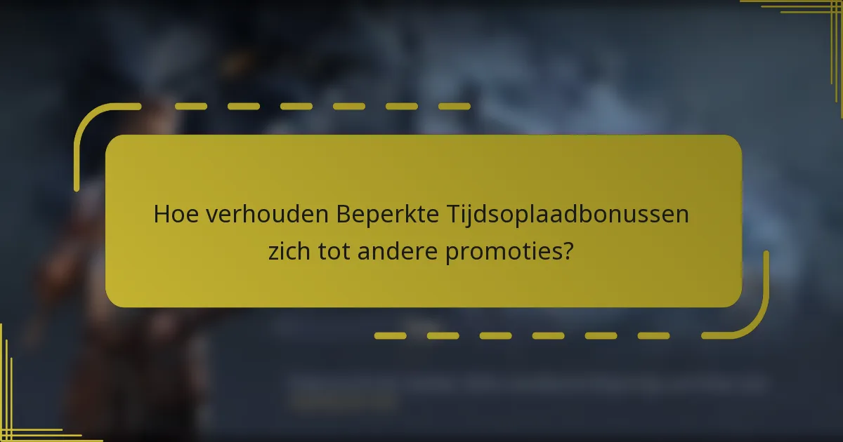 Hoe verhouden Beperkte Tijdsoplaadbonussen zich tot andere promoties?