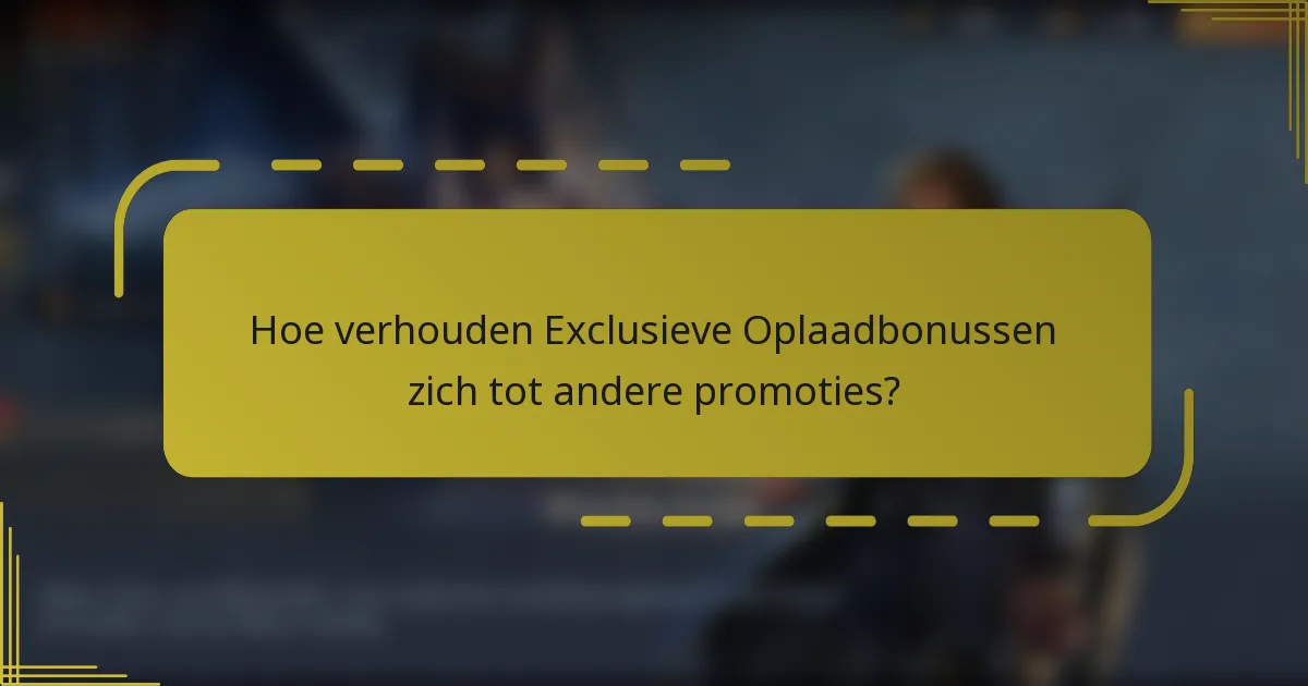 Hoe verhouden Exclusieve Oplaadbonussen zich tot andere promoties?