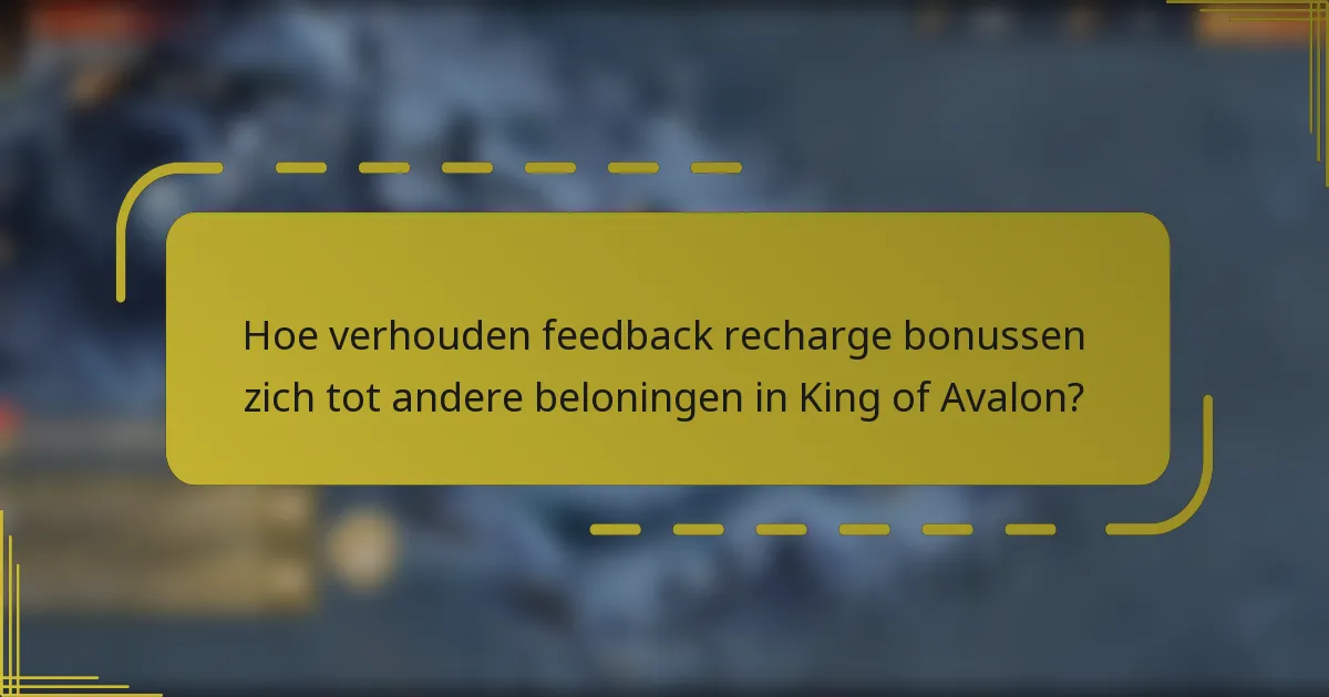 Hoe verhouden feedback recharge bonussen zich tot andere beloningen in King of Avalon?