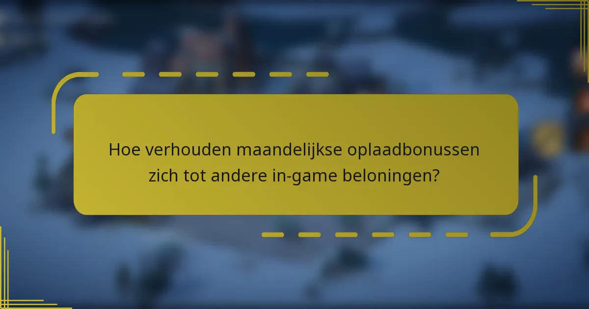 Hoe verhouden maandelijkse oplaadbonussen zich tot andere in-game beloningen?