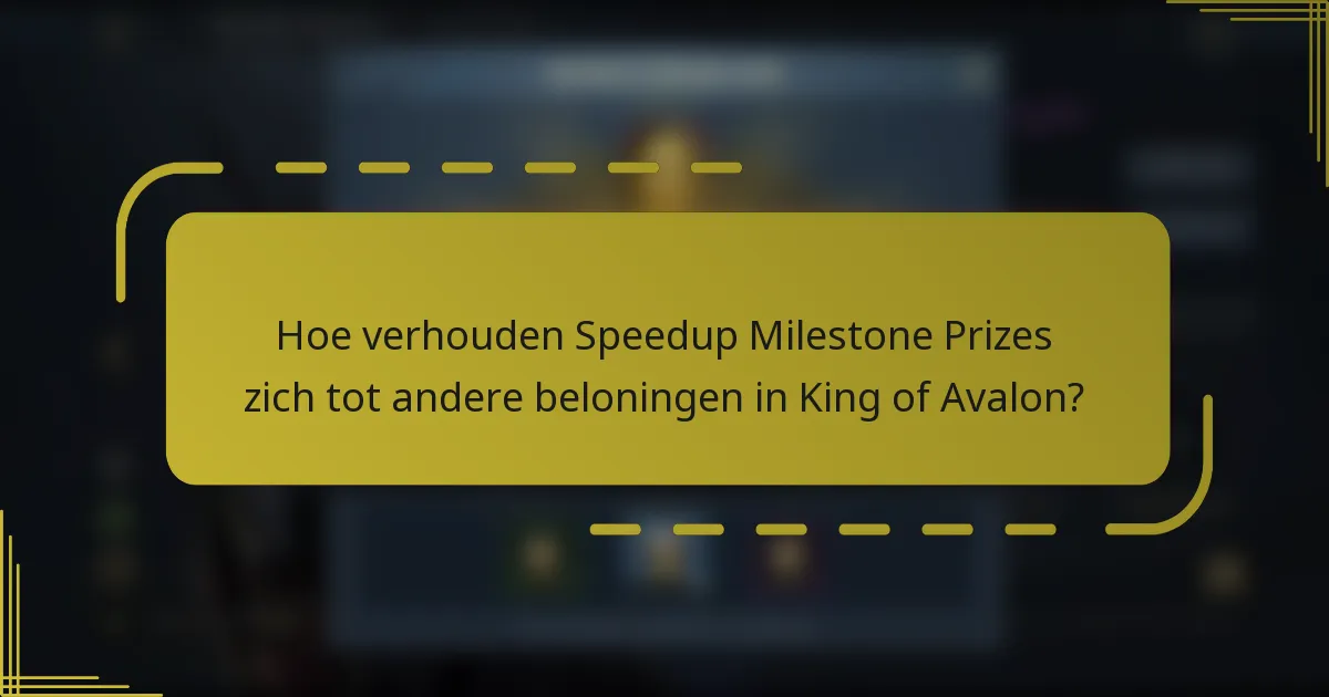 Hoe verhouden Speedup Milestone Prizes zich tot andere beloningen in King of Avalon?