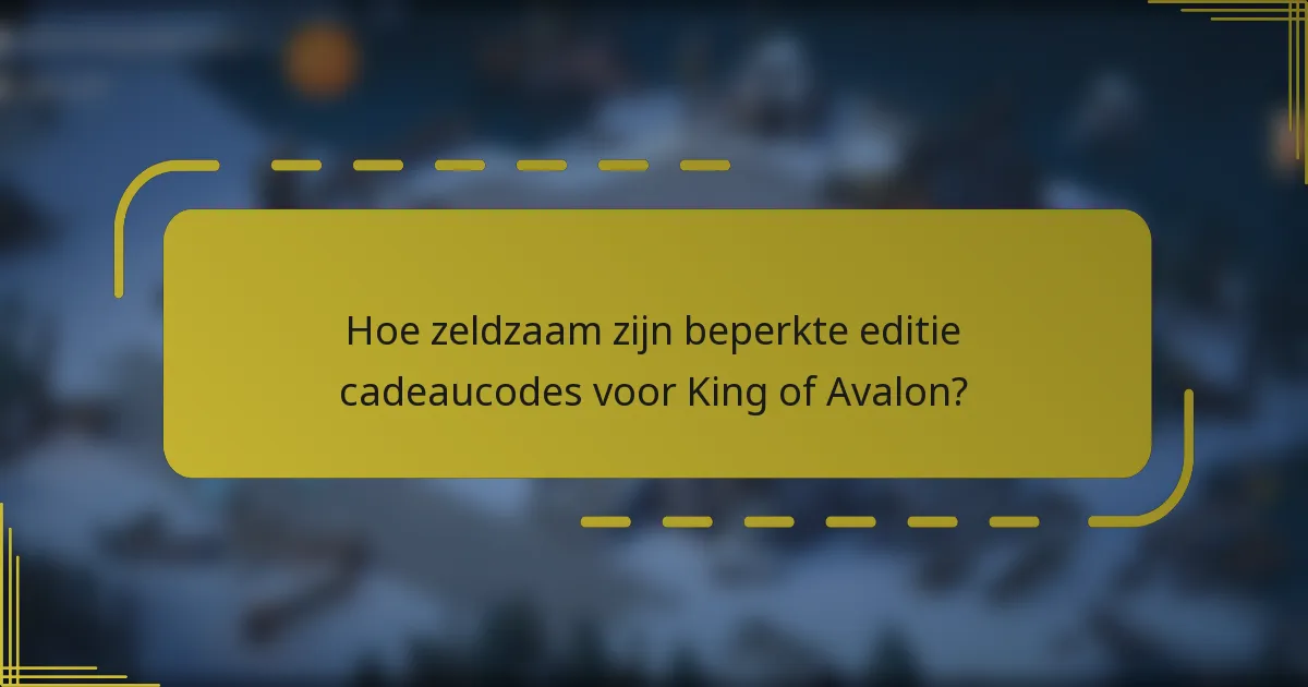 Hoe zeldzaam zijn beperkte editie cadeaucodes voor King of Avalon?