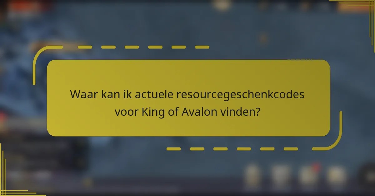 Waar kan ik actuele resourcegeschenkcodes voor King of Avalon vinden?