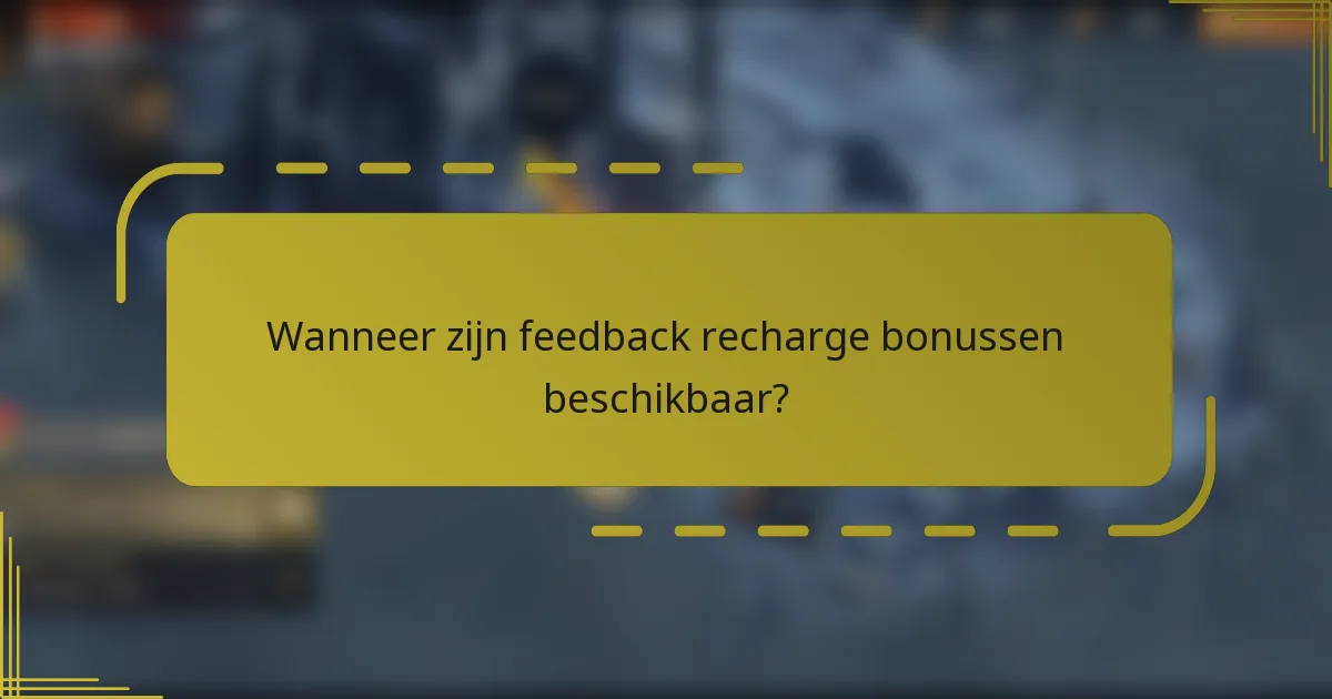 Wanneer zijn feedback recharge bonussen beschikbaar?