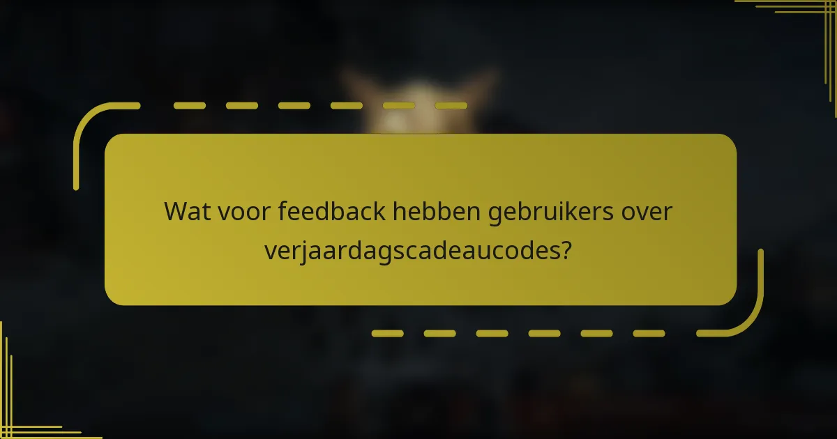 Wat voor feedback hebben gebruikers over verjaardagscadeaucodes?