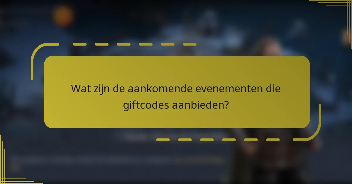 Wat zijn de aankomende evenementen die giftcodes aanbieden?