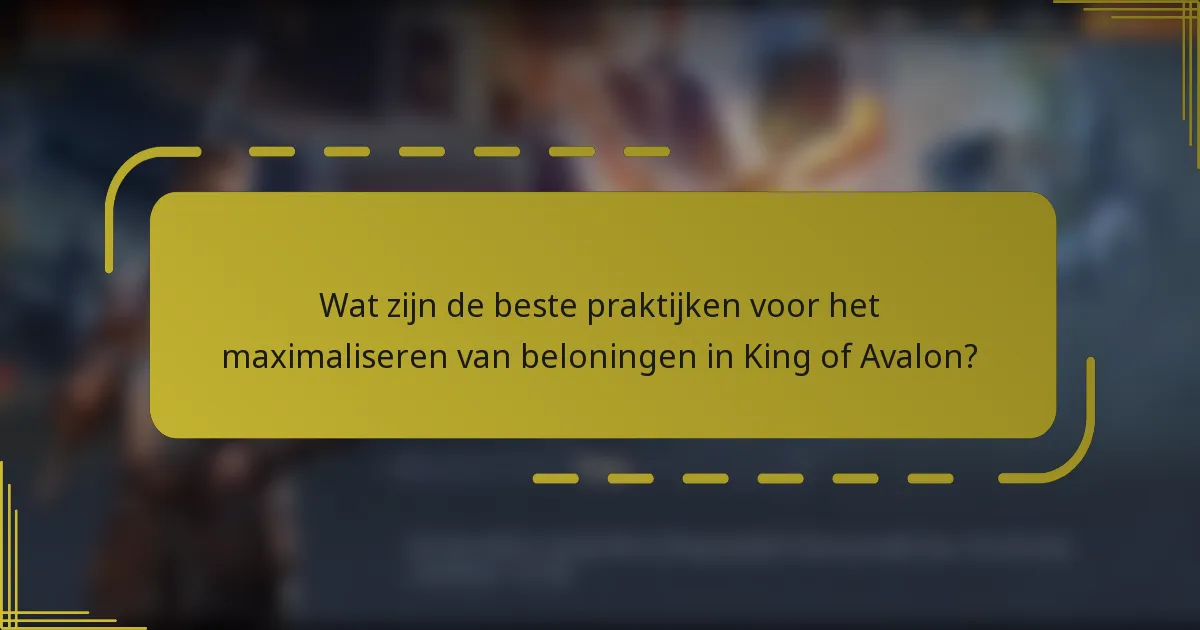 Wat zijn de beste praktijken voor het maximaliseren van beloningen in King of Avalon?