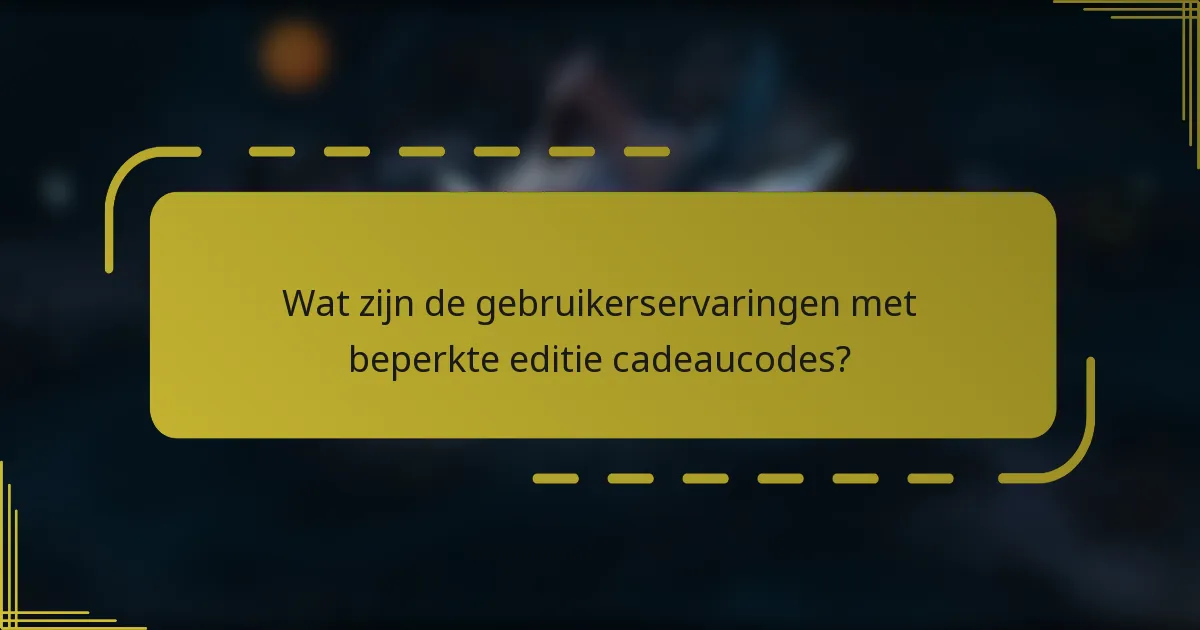 Wat zijn de gebruikerservaringen met beperkte editie cadeaucodes?