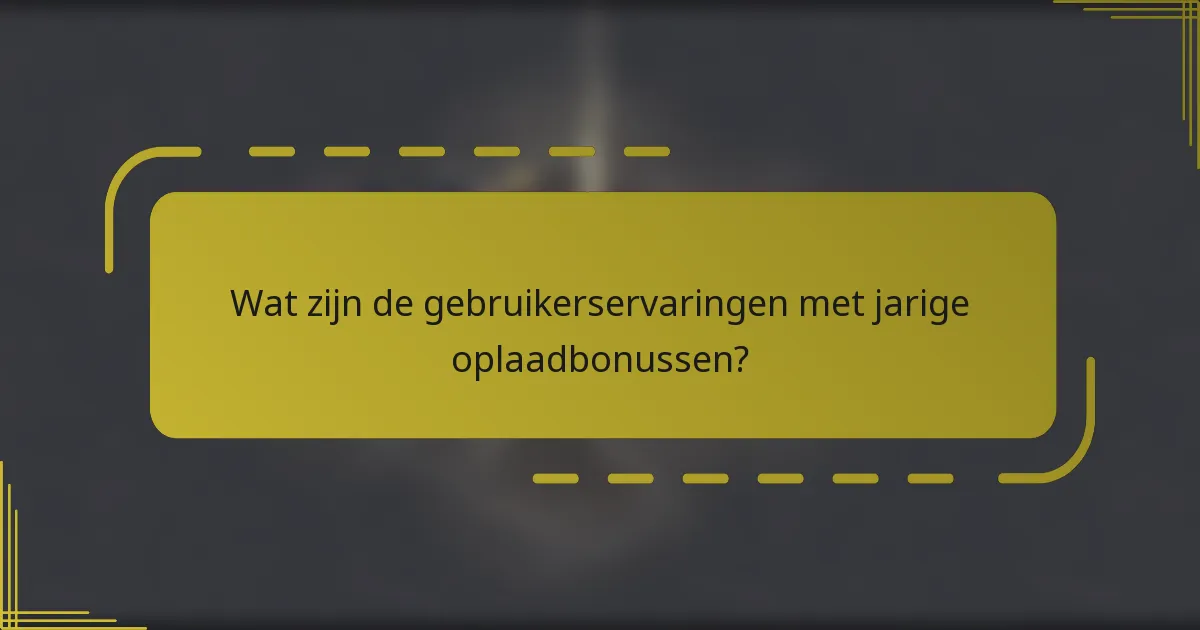 Wat zijn de gebruikerservaringen met jarige oplaadbonussen?