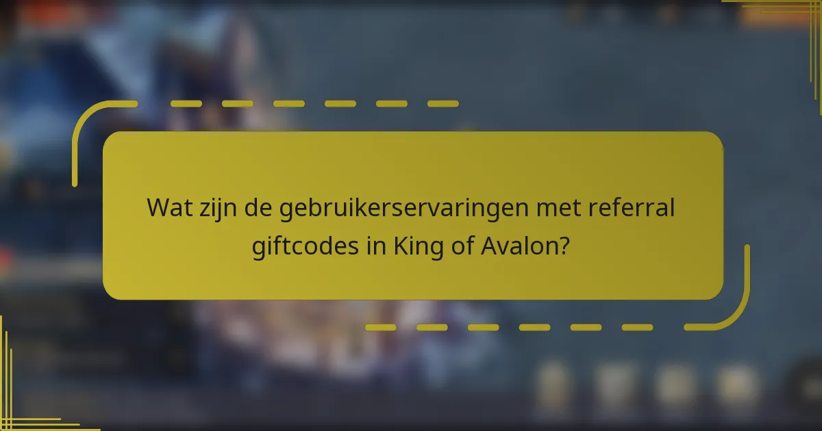Wat zijn de gebruikerservaringen met referral giftcodes in King of Avalon?