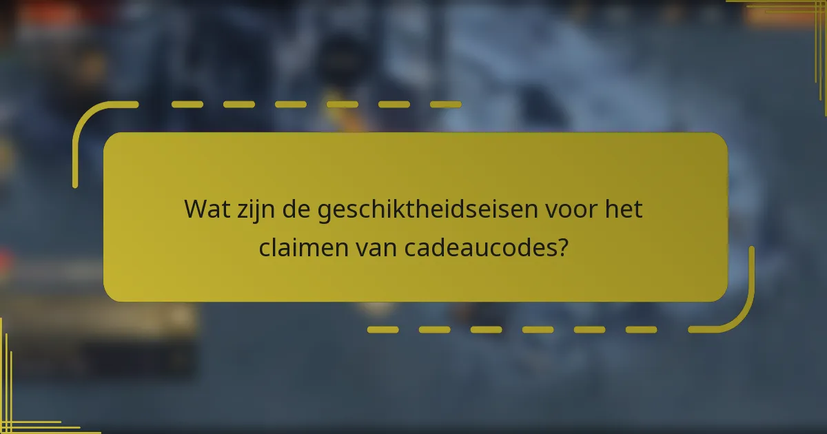 Wat zijn de geschiktheidseisen voor het claimen van cadeaucodes?