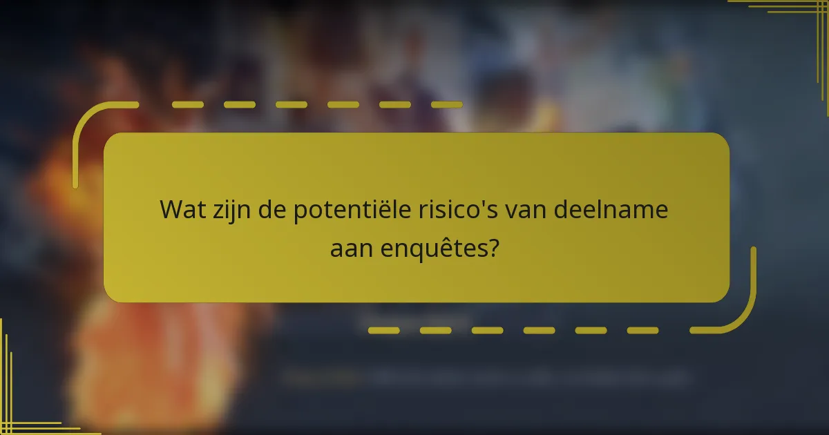 Wat zijn de potentiële risico's van deelname aan enquêtes?