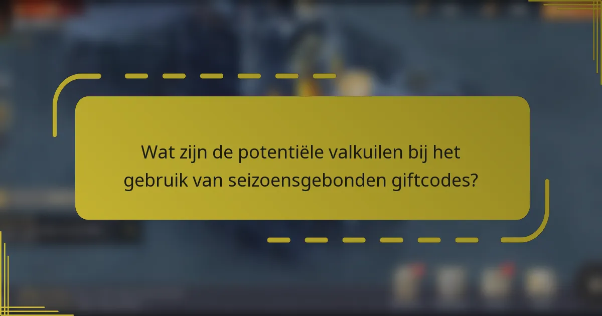 Wat zijn de potentiële valkuilen bij het gebruik van seizoensgebonden giftcodes?