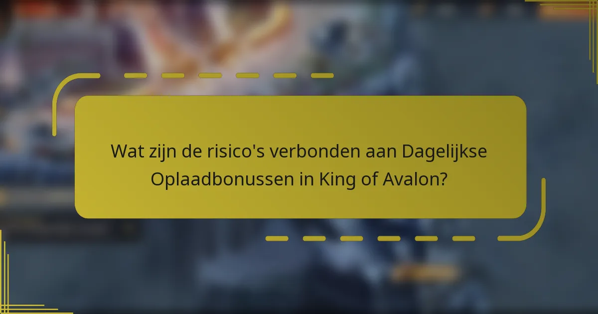 Wat zijn de risico's verbonden aan Dagelijkse Oplaadbonussen in King of Avalon?