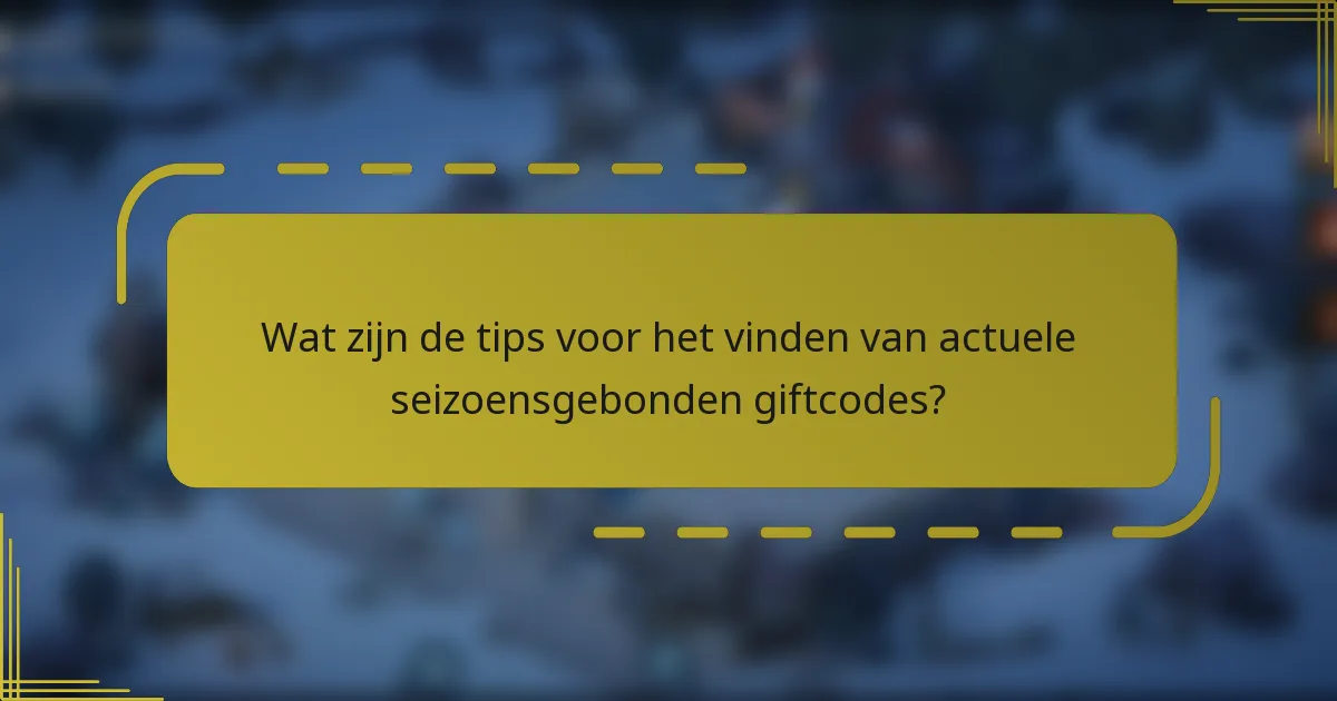 Wat zijn de tips voor het vinden van actuele seizoensgebonden giftcodes?