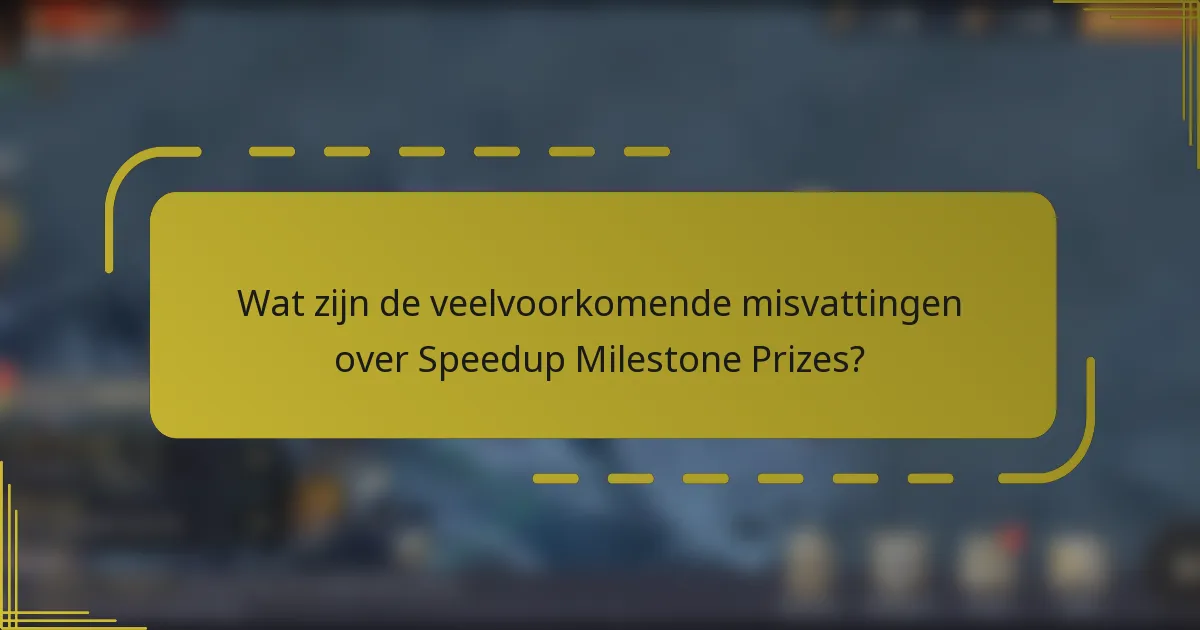 Wat zijn de veelvoorkomende misvattingen over Speedup Milestone Prizes?