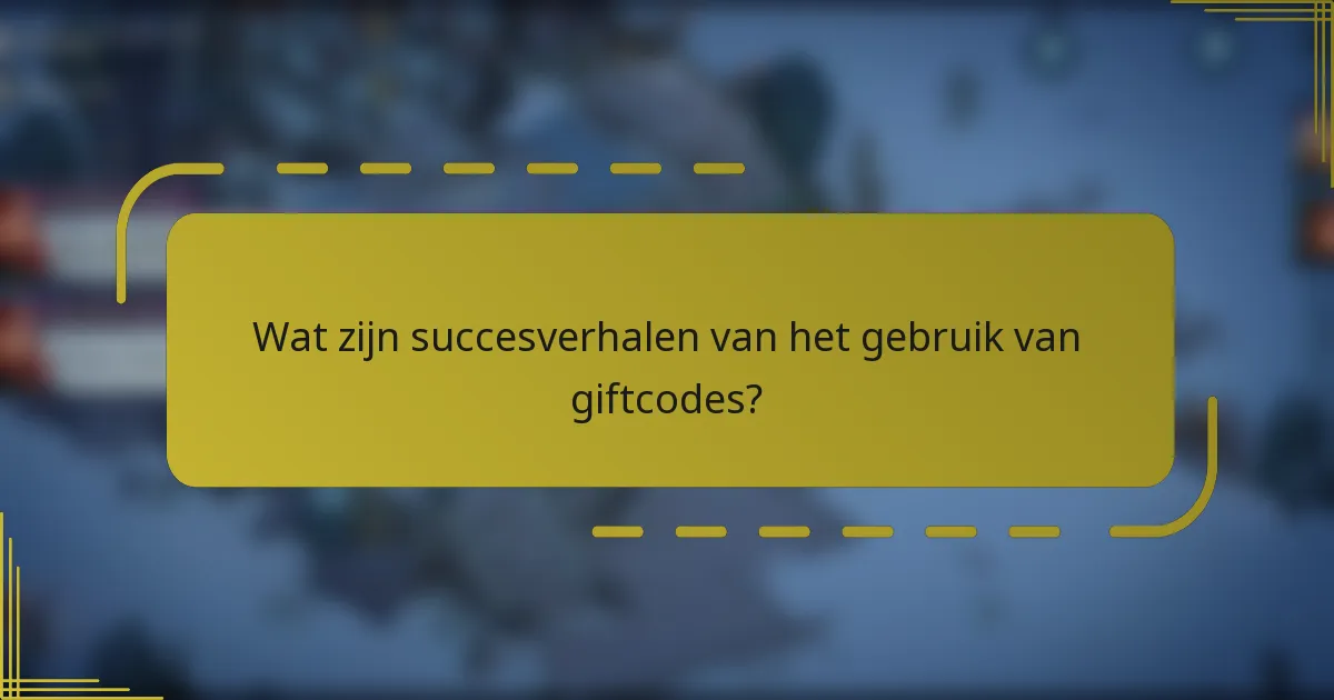 Wat zijn succesverhalen van het gebruik van giftcodes?