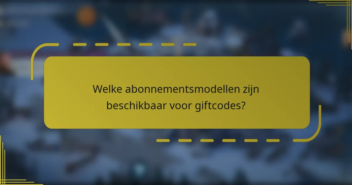 Welke abonnementsmodellen zijn beschikbaar voor giftcodes?