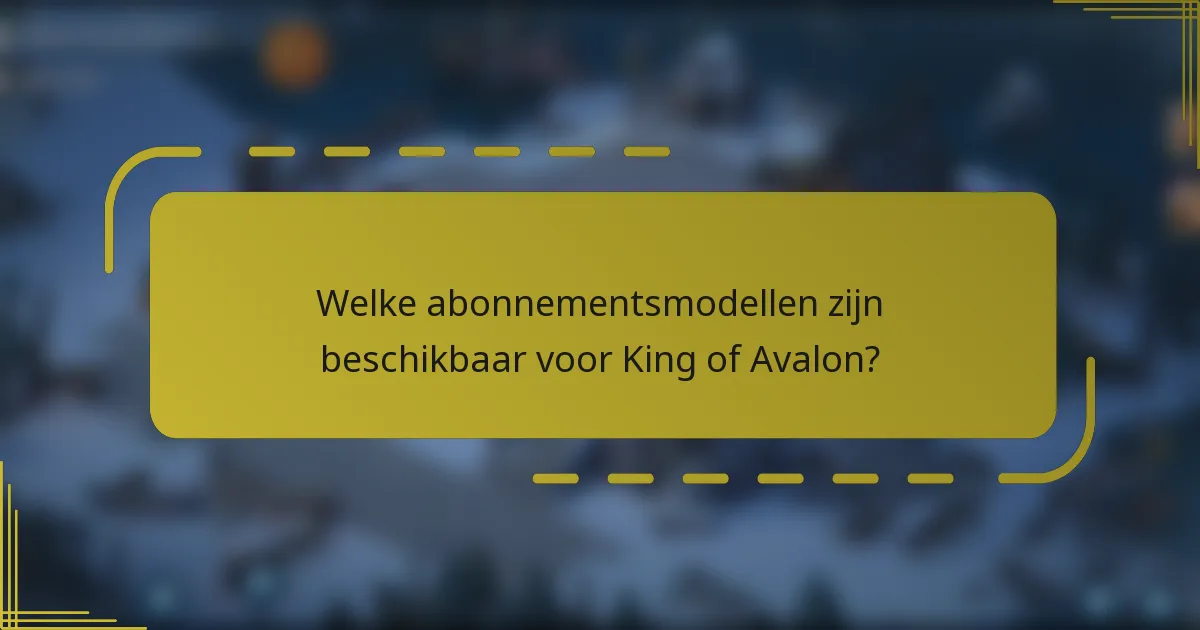 Welke abonnementsmodellen zijn beschikbaar voor King of Avalon?