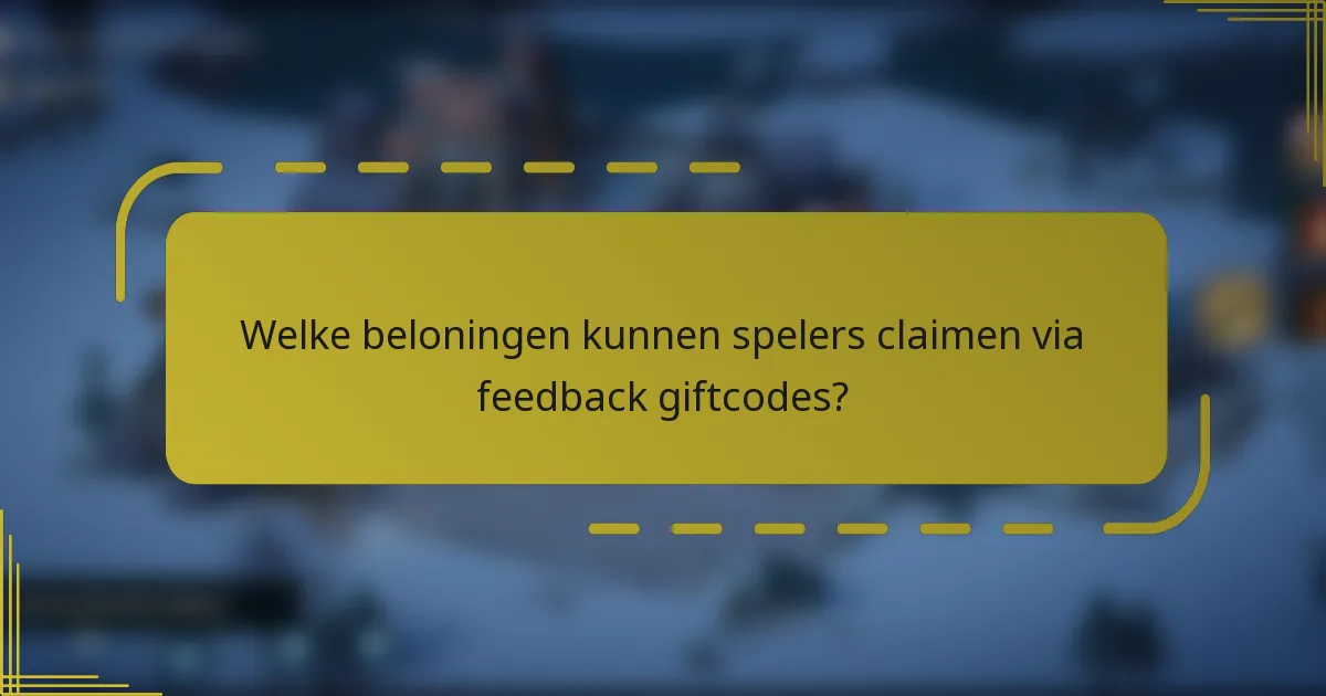 Welke beloningen kunnen spelers claimen via feedback giftcodes?