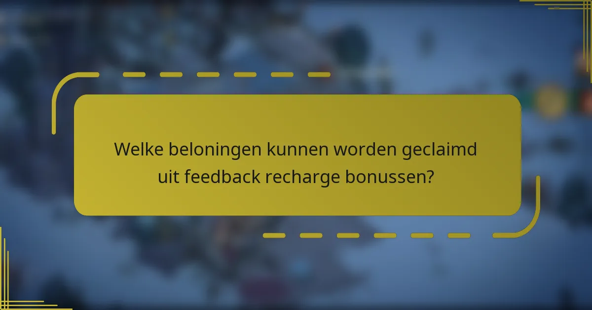 Welke beloningen kunnen worden geclaimd uit feedback recharge bonussen?