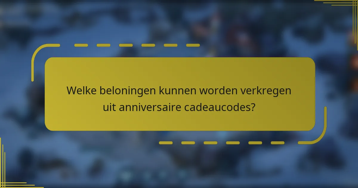 Welke beloningen kunnen worden verkregen uit anniversaire cadeaucodes?