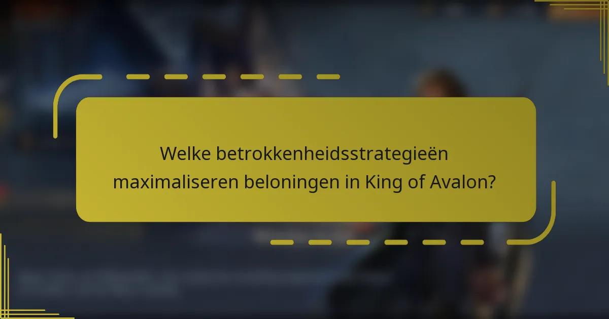 Welke betrokkenheidsstrategieën maximaliseren beloningen in King of Avalon?