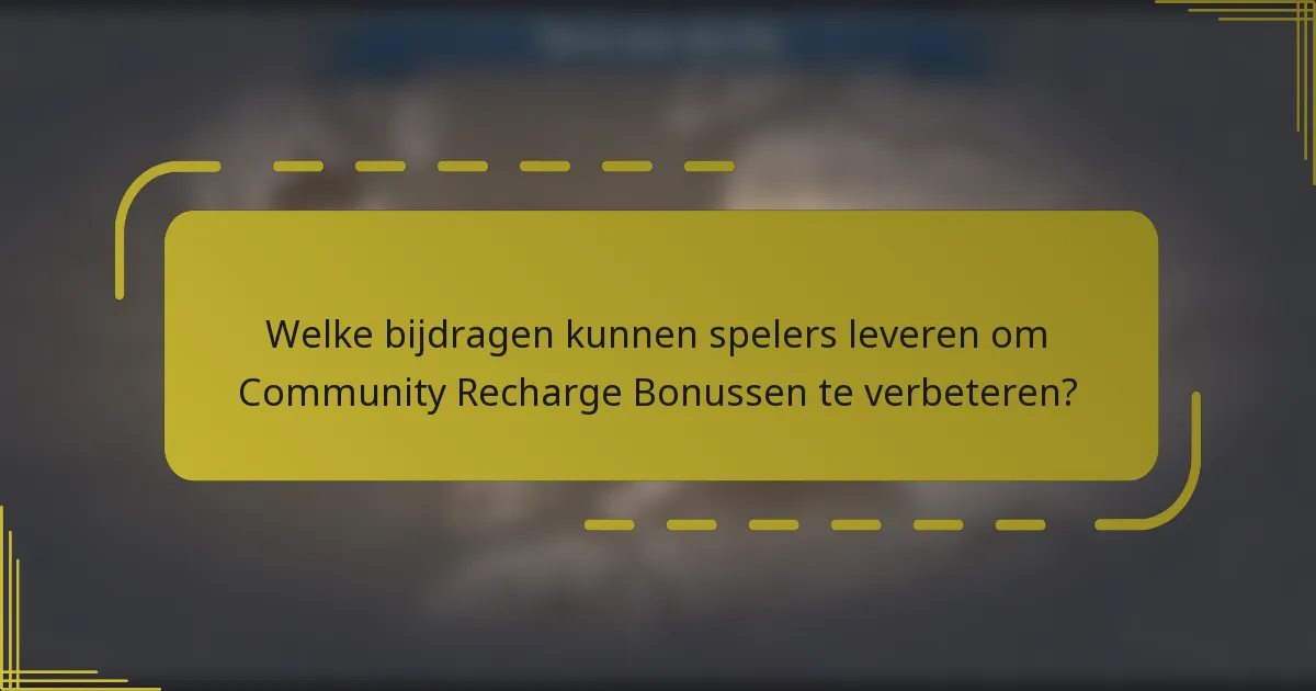 Welke bijdragen kunnen spelers leveren om Community Recharge Bonussen te verbeteren?