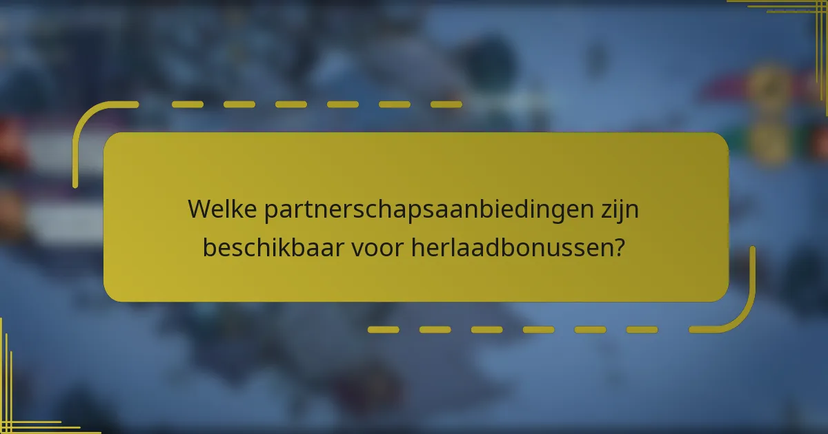 Welke partnerschapsaanbiedingen zijn beschikbaar voor herlaadbonussen?