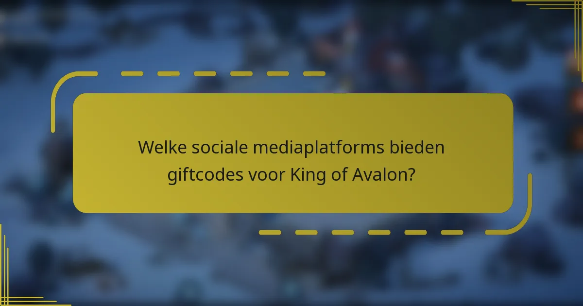 Welke sociale mediaplatforms bieden giftcodes voor King of Avalon?