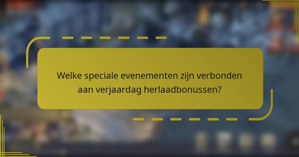 Welke speciale evenementen zijn verbonden aan verjaardag herlaadbonussen?