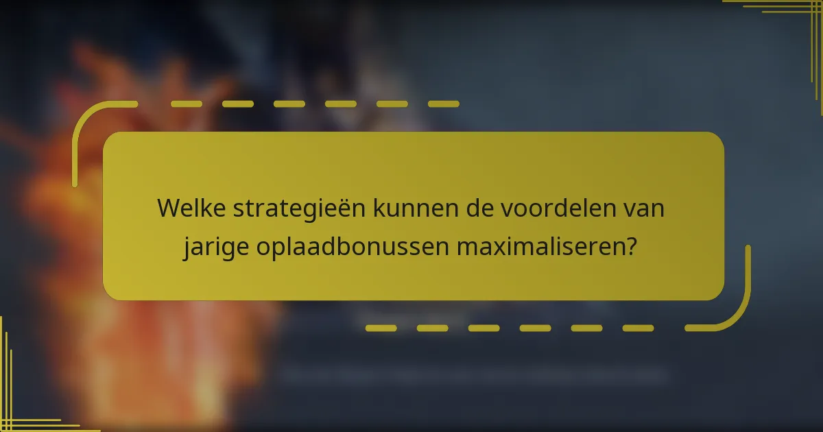 Welke strategieën kunnen de voordelen van jarige oplaadbonussen maximaliseren?