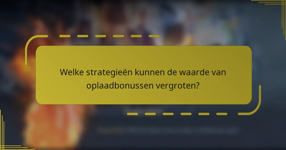 Welke strategieën kunnen de waarde van oplaadbonussen vergroten?