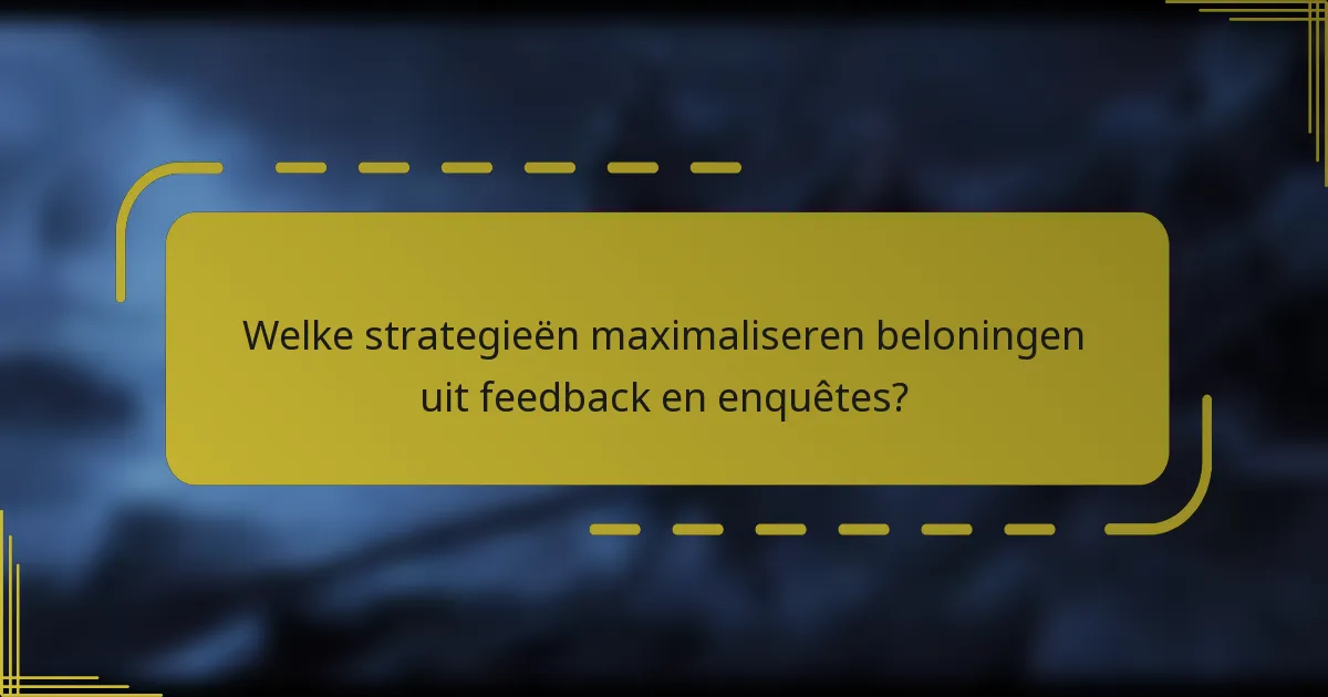 Welke strategieën maximaliseren beloningen uit feedback en enquêtes?