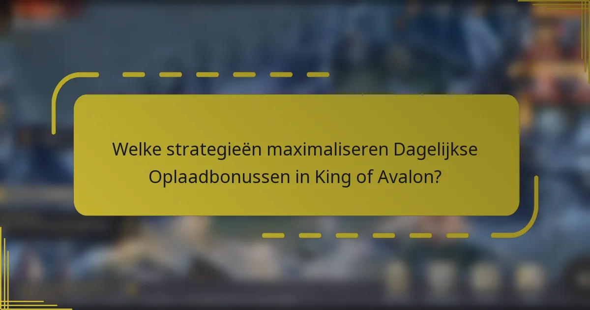 Welke strategieën maximaliseren Dagelijkse Oplaadbonussen in King of Avalon?