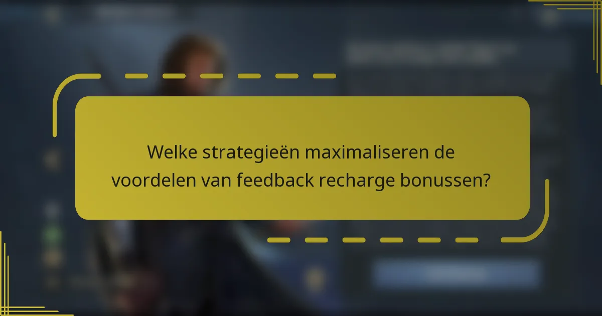 Welke strategieën maximaliseren de voordelen van feedback recharge bonussen?