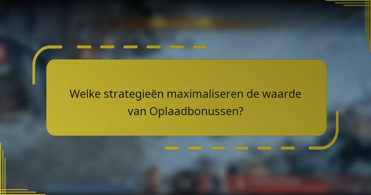 Welke strategieën maximaliseren de waarde van Oplaadbonussen?