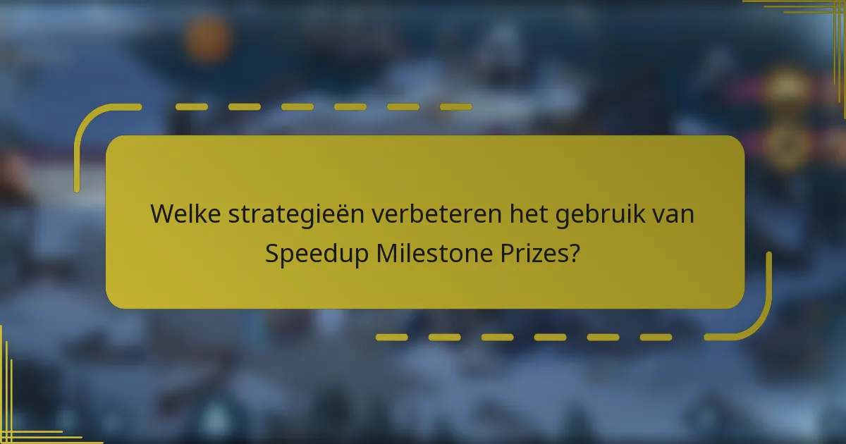 Welke strategieën verbeteren het gebruik van Speedup Milestone Prizes?