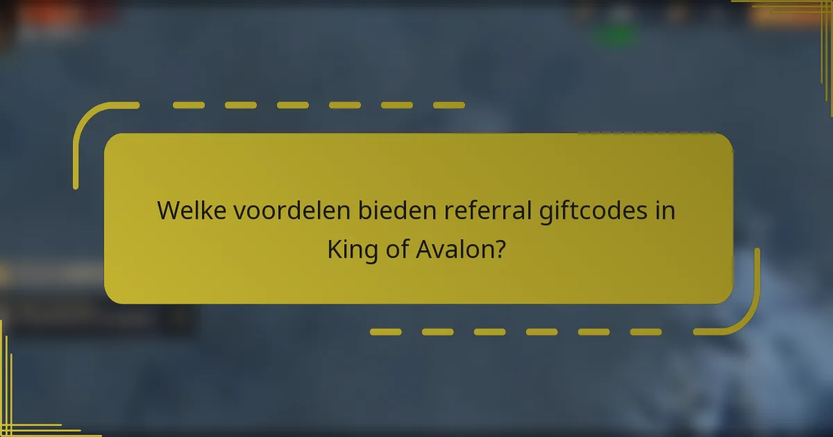 Welke voordelen bieden referral giftcodes in King of Avalon?
