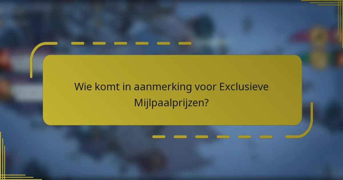 Wie komt in aanmerking voor Exclusieve Mijlpaalprijzen?
