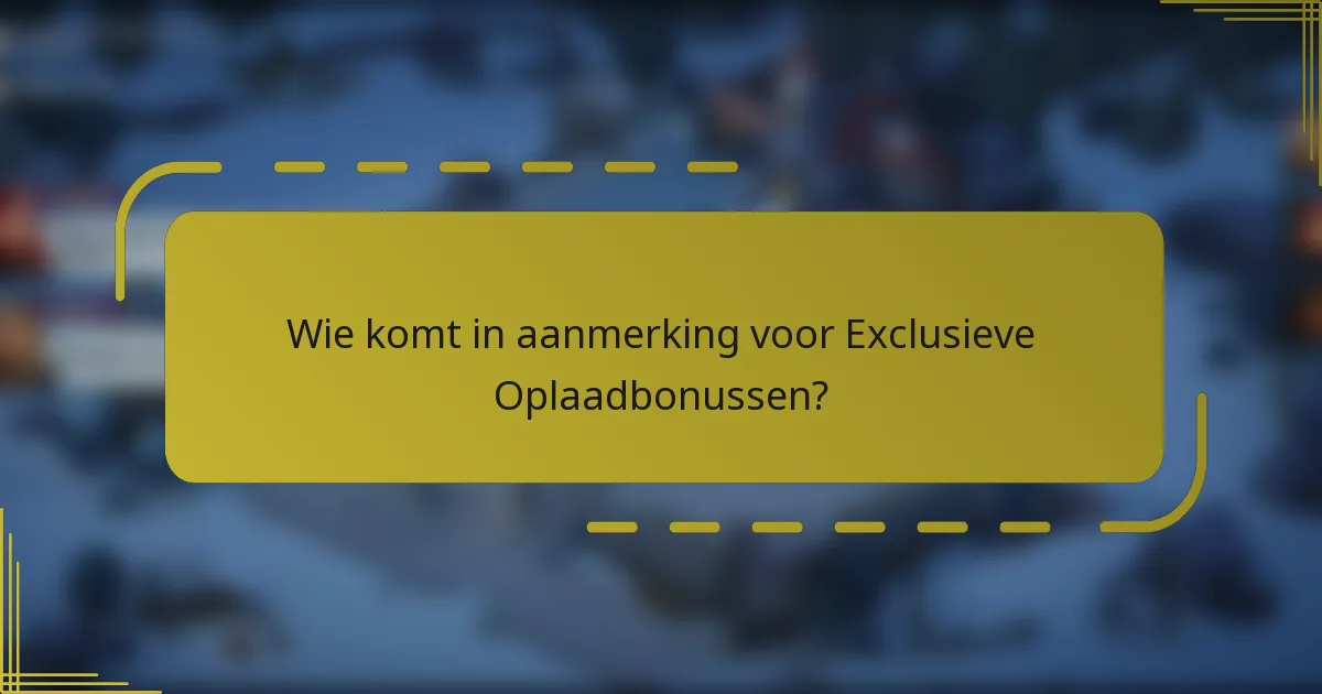 Wie komt in aanmerking voor Exclusieve Oplaadbonussen?